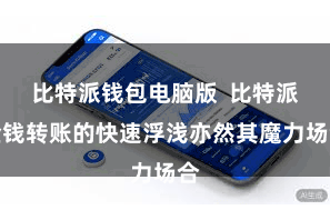 比特派钱包电脑版  比特派金钱转账的快速浮浅亦然其魔力场合