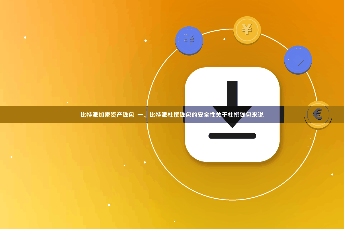 比特派加密资产钱包  一、比特派杜撰钱包的安全性关于杜撰钱包来说